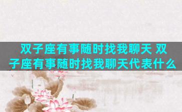 双子座有事随时找我聊天 双子座有事随时找我聊天代表什么